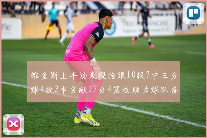 维金斯上半场表现抢眼10投7中三分球4投3中贡献17分4篮板助力球队奋战