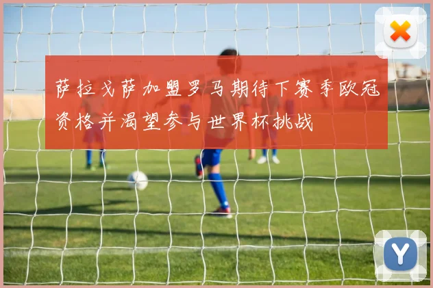 萨拉戈萨加盟罗马期待下赛季欧冠资格并渴望参与世界杯挑战