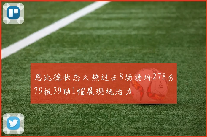 恩比德状态火热过去8场场均278分79板39助1帽展现统治力