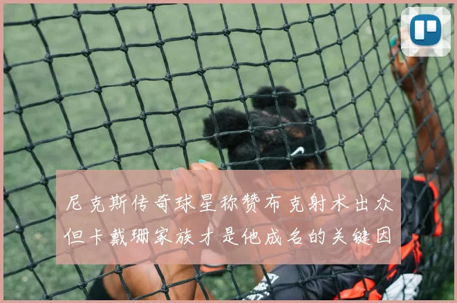 尼克斯传奇球星称赞布克射术出众但卡戴珊家族才是他成名的关键因素