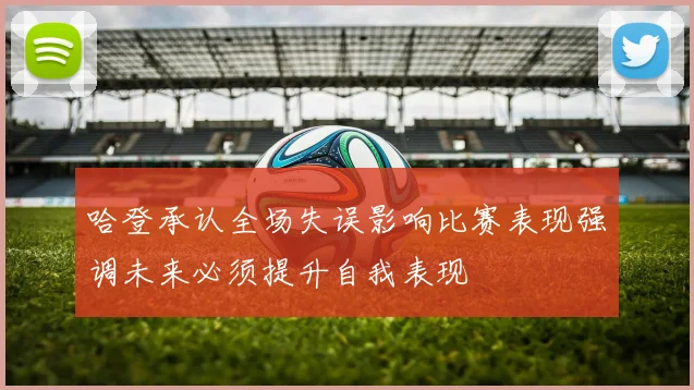 哈登承认全场失误影响比赛表现强调未来必须提升自我表现