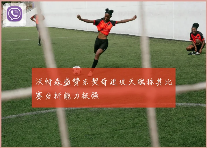 沃特森盛赞东契奇进攻天赋称其比赛分析能力极强